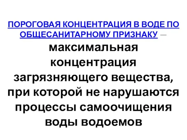 ПОРОГОВАЯ КОНЦЕНТРАЦИЯ В ВОДЕ ПО ОБЩЕСАНИТАРНОМУ ПРИЗНАКУ — максимальная концентрация загрязняющего вещества,