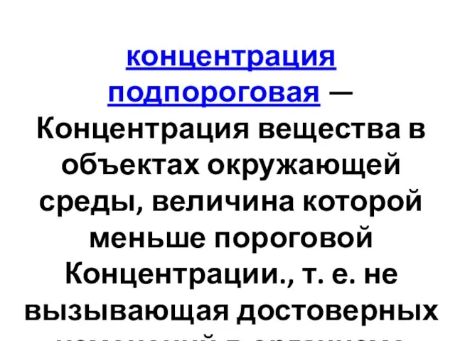 концентрация подпороговая — Концентрация вещества в объектах окружающей среды, величина которой меньше