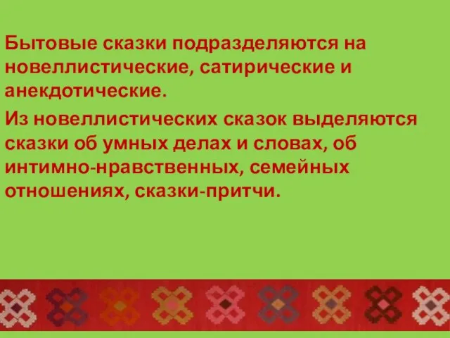 Бытовые сказки подразделяются на новеллистические, сатирические и анекдотические. Из новеллистических сказок выделяются