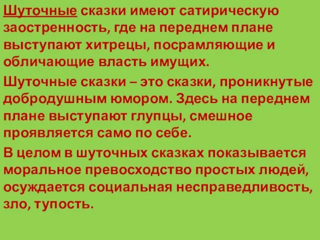 Шуточные сказки имеют сатирическую заостренность, где на переднем плане выступают хитрецы, посрамляющие