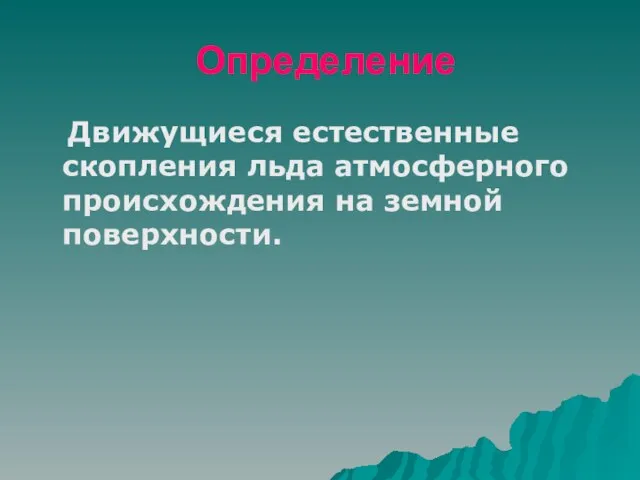 Определение Движущиеся естественные скопления льда атмосферного происхождения на земной поверхности.