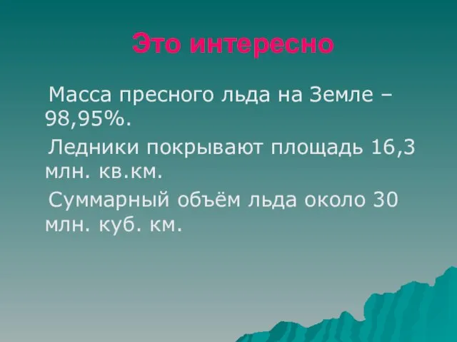 Это интересно Масса пресного льда на Земле – 98,95%. Ледники покрывают площадь