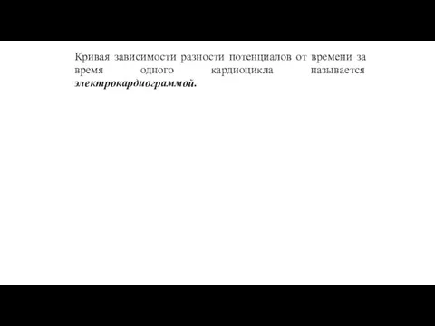 Кривая зависимости разности потенциалов от времени за время одного кардиоцикла называется электрокардиограммой.