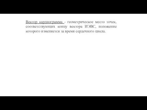 Вектор кардиограмма - геометрическое место точек, соответствующих концу вектора ИЭВС, положение которого