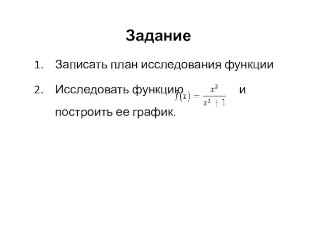 Задание Записать план исследования функции Исследовать функцию и построить ее график.