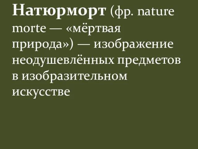 Натюрморт (фр. nature morte — «мёртвая природа») — изображение неодушевлённых предметов в изобразительном искусстве