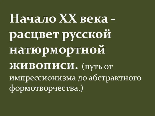 Начало ХХ века - расцвет русской натюрмортной живописи. (путь от импрессионизма до абстрактного формотворчества.)