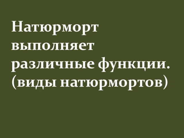 Натюрморт выполняет различные функции. (виды натюрмортов)