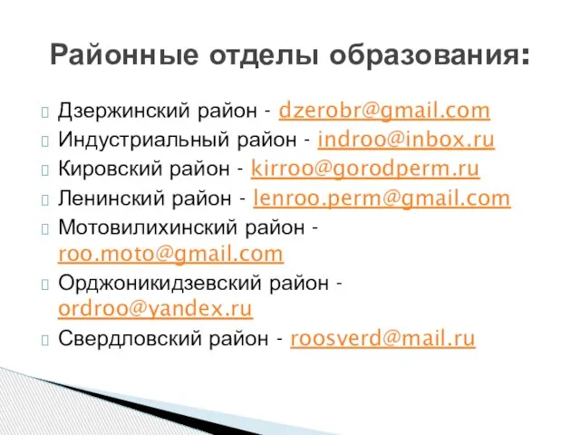 Дзержинский район - dzerobr@gmail.com Индустриальный район - indroo@inbox.ru Кировский район - kirroo@gorodperm.ru