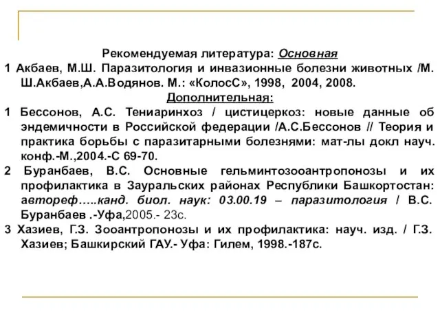 Рекомендуемая литература: Основная 1 Акбаев, М.Ш. Паразитология и инвазионные болезни животных /М.Ш.Акбаев,А.А.Водянов.