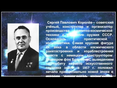 Сергей Павлович Королёв— советский учёный, конструктор и организатор производства ракетно-космической техники и