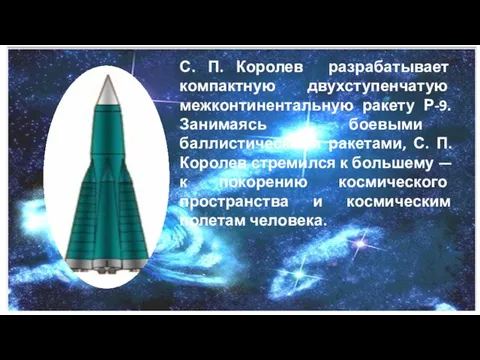 С. П. Королев разрабатывает компактную двухступенчатую межконтинентальную ракету Р-9. Занимаясь боевыми баллистическими