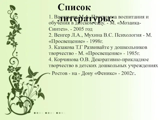 Список литературы: 1. Васильева М.А. Программа воспитания и обучения в детском саду.