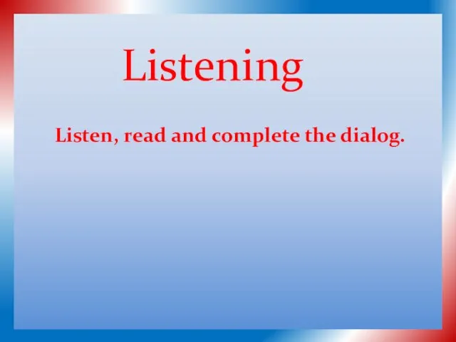 Listening Listen, read and complete the dialog.