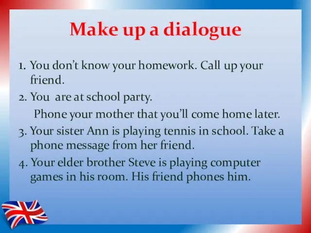 Make up a dialogue 1. You don’t know your homework. Call up