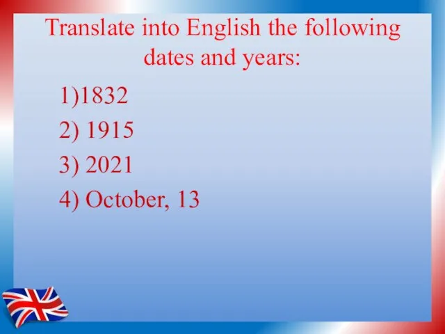Translate into English the following dates and years: 1)1832 2) 1915 3) 2021 4) October, 13