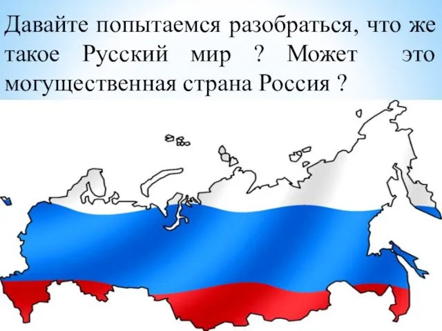 Давайте попытаемся разобраться, что же такое Русский мир ? Может это могущественная страна Россия ?