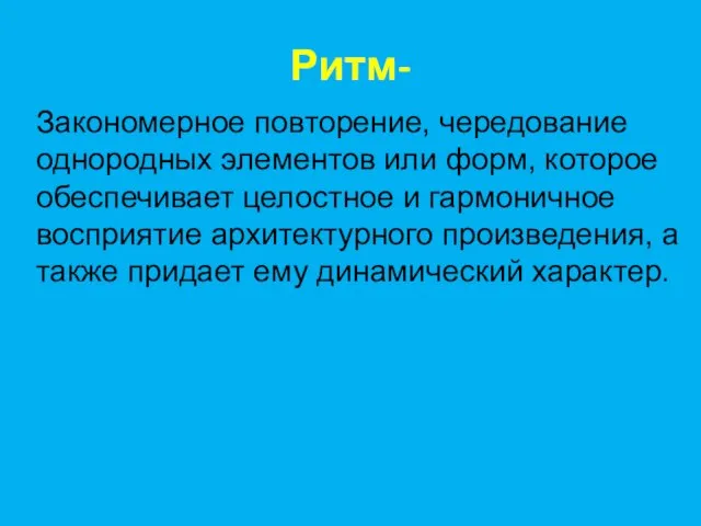 Ритм- Закономерное повторение, чередование однородных элементов или форм, которое обеспечивает целостное и