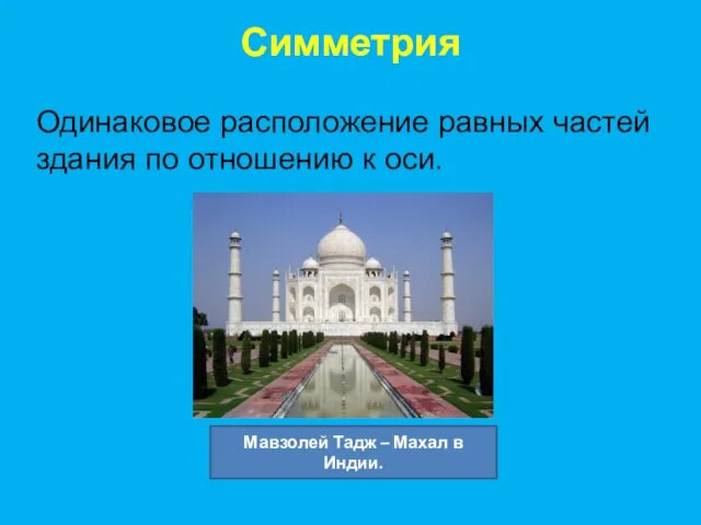 Симметрия Одинаковое расположение равных частей здания по отношению к оси. Мавзолей Тадж – Махал в Индии.