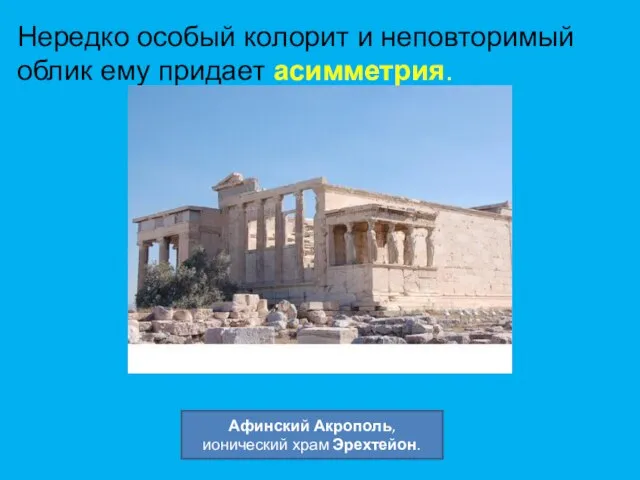 Нередко особый колорит и неповторимый облик ему придает асимметрия. Афинский Акрополь, ионический храм Эрехтейон.