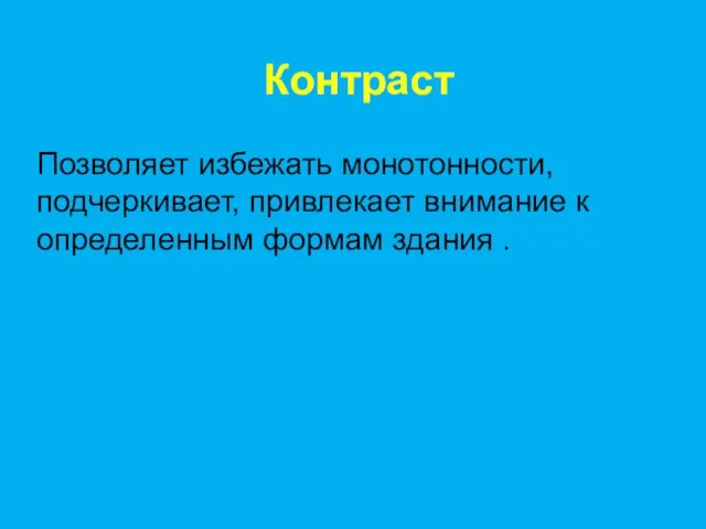 Контраст Позволяет избежать монотонности, подчеркивает, привлекает внимание к определенным формам здания .