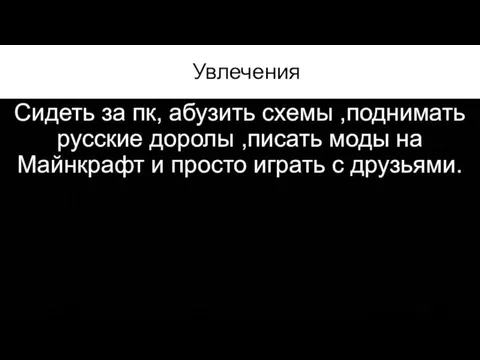 Увлечения Сидеть за пк, абузить схемы ,поднимать русские доролы ,писать моды на