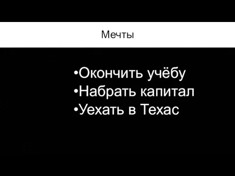 Мечты Окончить учёбу Набрать капитал Уехать в Техас