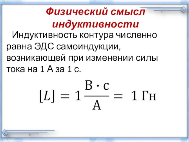 Физический смысл индуктивности Индуктивность контура численно равна ЭДС самоиндукции, возникающей при изменении