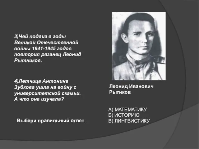 3)Чей подвиг в годы Великой Отечественной войны 1941-1945 годов повторил рязанец Леонид