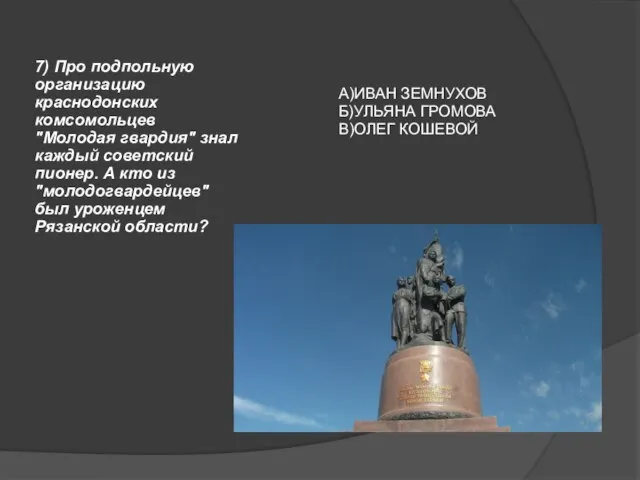 7) Про подпольную организацию краснодонских комсомольцев "Молодая гвардия" знал каждый советский пионер.