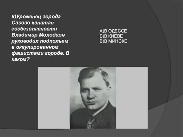 8)Уроженец города Сасово капитан госбезопасности Владимир Молодцов руководил подпольем в оккупированном фашистами