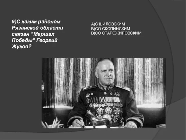 9)С каким районом Рязанской области связан "Маршал Победы" Георгий Жуков? А)С ШИЛОВСКИМ Б)СО СКОПИНСКИМ В)СО СТАРОЖИЛОВСКИМ