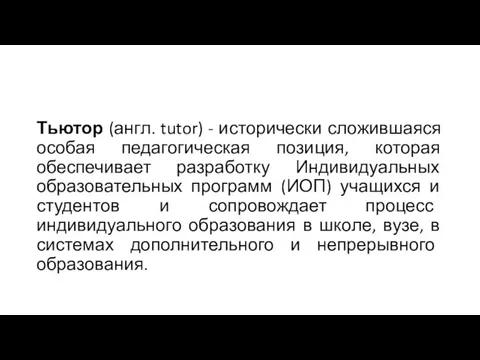 Тьютор (англ. tutor) - исторически сложившаяся особая педагогическая позиция, которая обеспечивает разработку