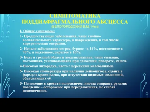 СИМПТОМАТИКА ПОДДИАФРАГМАЛЬНОГО АБСЦЕССА (БЕЛОГОРОДСКИЙ В.М.,1964) I/ Общие симптомы: 1- Предшествующие заболевания, чаще