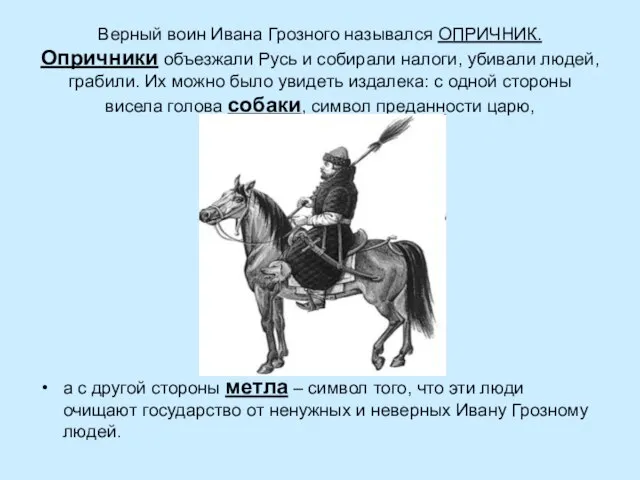 Верный воин Ивана Грозного назывался ОПРИЧНИК. Опричники объезжали Русь и собирали налоги,