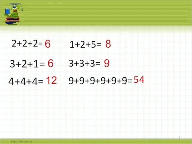 2+2+2= 6 3+2+1= 6 4+4+4= 12 1+2+5= 8 54 3+3+3= 9 9+9+9+9+9+9=