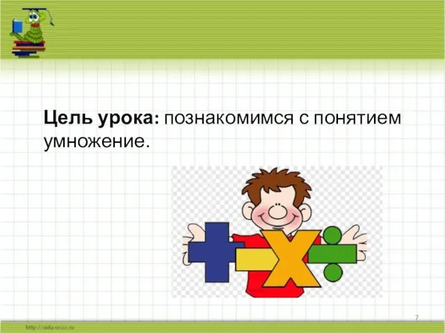 Цель урока: познакомимся с понятием умножение.