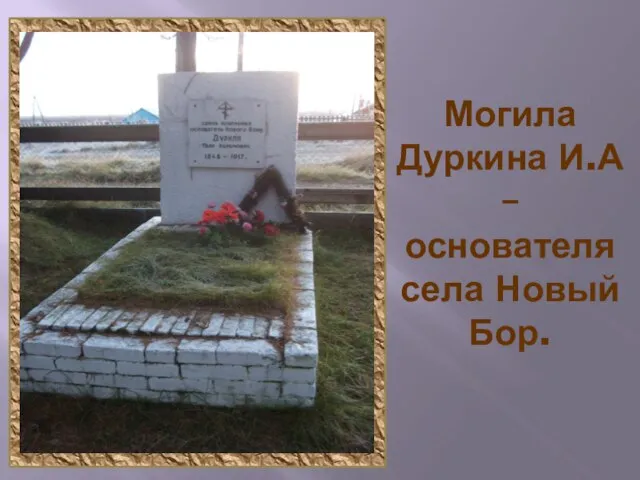 Могила Дуркина И.А – основателя села Новый Бор.