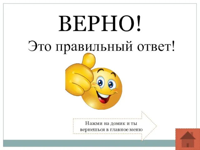 ВЕРНО! Это правильный ответ! Нажми на домик и ты вернешься в главное меню