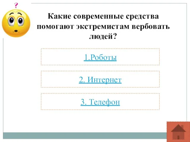 Какие современные средства помогают экстремистам вербовать людей? 1.Роботы 2. Интернет 3. Телефон