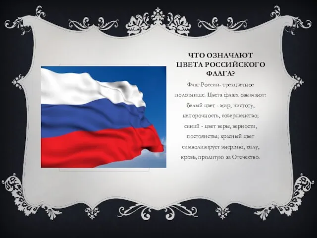 ЧТО ОЗНАЧАЮТ ЦВЕТА РОССИЙСКОГО ФЛАГА? Флаг России- трехцветное полотнище. Цвета флага означают: