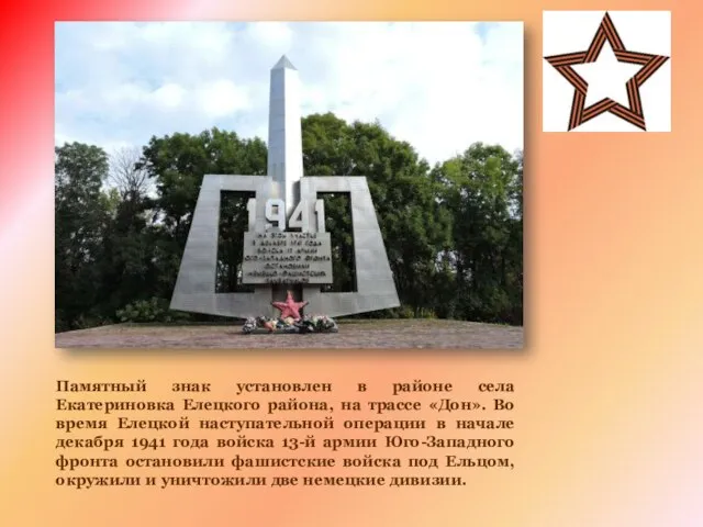 Памятный знак установлен в районе села Екатериновка Елецкого района, на трассе «Дон».