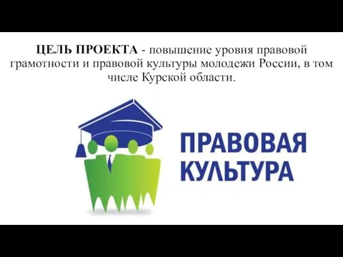 ЦЕЛЬ ПРОЕКТА - повышение уровня правовой грамотности и правовой культуры молодежи России,