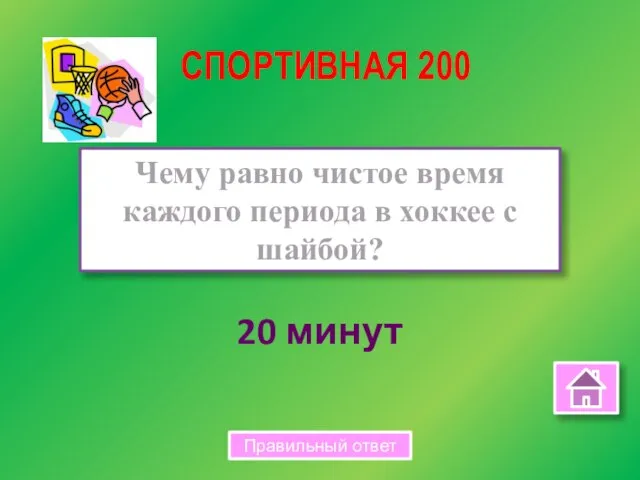 20 минут Чему равно чистое время каждого периода в хоккее с шайбой? СПОРТИВНАЯ 200 Правильный ответ