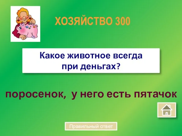 поросенок, у него есть пятачок Какое животное всегда при деньгах? ХОЗЯЙСТВО 300 Правильный ответ