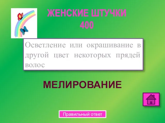 МЕЛИРОВАНИЕ Осветление или окрашивание в другой цвет некоторых прядей волос ЖЕНСКИЕ ШТУЧКИ 400 Правильный ответ