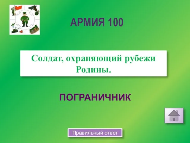 ПОГРАНИЧНИК Солдат, охраняющий рубежи Родины. АРМИЯ 100 Правильный ответ