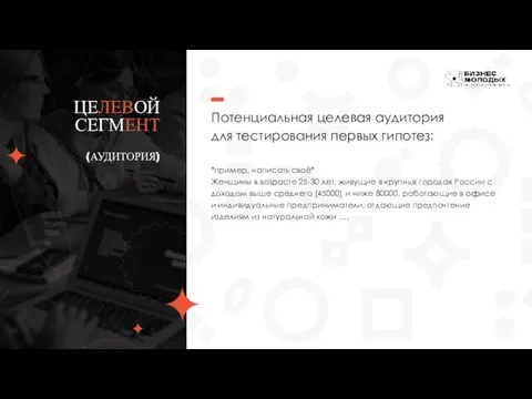 Потенциальная целевая аудитория для тестирования первых гипотез: ЦЕЛЕВОЙ СЕГМЕНТ (АУДИТОРИЯ) *пример, написать