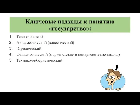 Ключевые подходы к понятию «государство»: Теологический Арифметический (классический) Юридический Социологический (марксистские и немарксистские школы) Технико-кибернетический