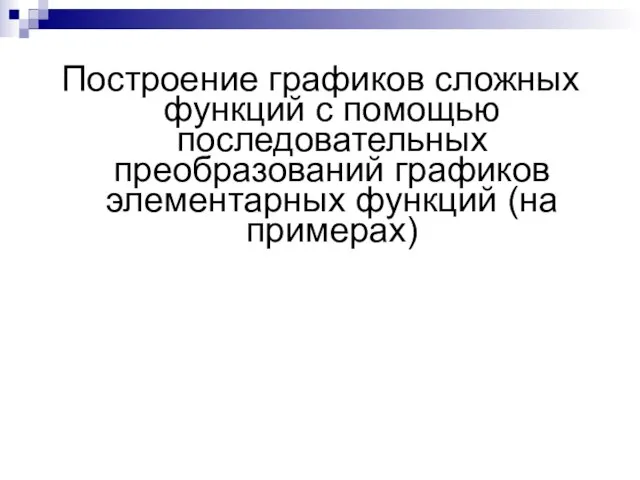 Построение графиков сложных функций с помощью последовательных преобразований графиков элементарных функций (на примерах)